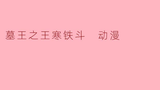 《墓王之王寒铁斗》这部动漫的主要剧情和看点是什么?